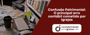 Confusão Patrimonial O principal erro contábil cometido por Igrejas