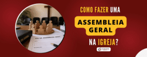 Como fazer uma Assembleia Geral na Igreja Evangélica